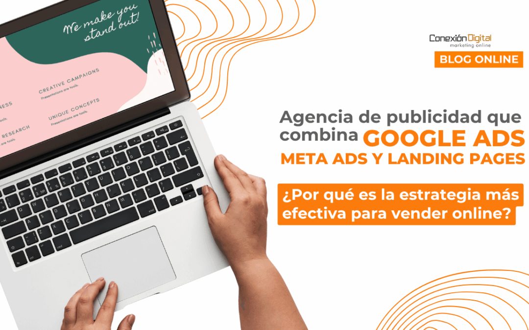 Agencia de publicidad que combina Google Ads, Meta Ads y landing pages: ¿por qué es la estrategia más efectiva para vender online?